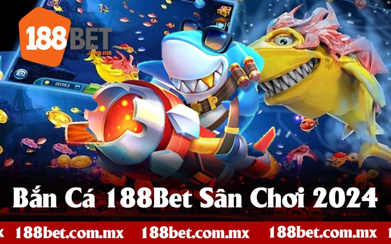 Bắn Cá 188Bet - Sảnh Săn Cá Đổi Thưởng